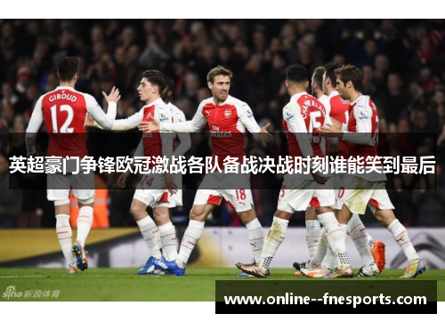 英超豪门争锋欧冠激战各队备战决战时刻谁能笑到最后 英超豪门争锋欧冠激战各队备战决战时刻谁能笑到最后