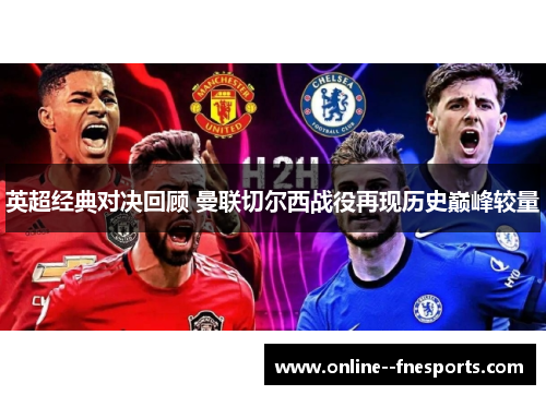 英超经典对决回顾 曼联切尔西战役再现历史巅峰较量 英超经典对决回顾 曼联切尔西战役再现历史巅峰较量
