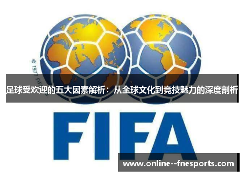 足球受欢迎的五大因素解析:从全球文化到竞技魅力的深度剖析 足球受欢迎的五大因素解析:从全球文化到竞技魅力的深度剖析