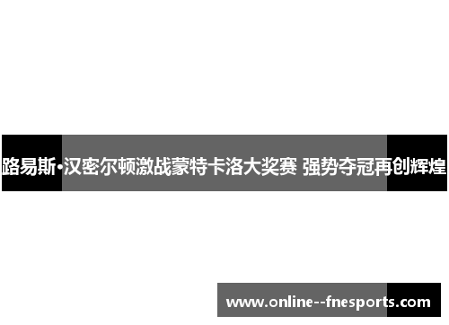 路易斯·汉密尔顿激战蒙特卡洛大奖赛 强势夺冠再创辉煌