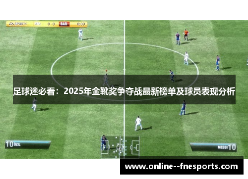 足球迷必看:2025年金靴奖争夺战最新榜单及球员表现分析 足球迷必看:2025年金靴奖争夺战最新榜单及球员表现分析