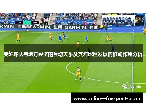 英超球队与地方经济的互动关系及其对地区发展的推动作用分析 英超球队与地方经济的互动关系及其对地区发展的推动作用分析