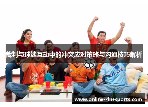 裁判与球迷互动中的冲突应对策略与沟通技巧解析