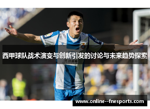 西甲球队战术演变与创新引发的讨论与未来趋势探索