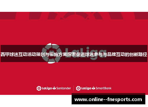 西甲球迷互动活动策划与实施方案探索促进球迷参与与品牌互动的创新路径