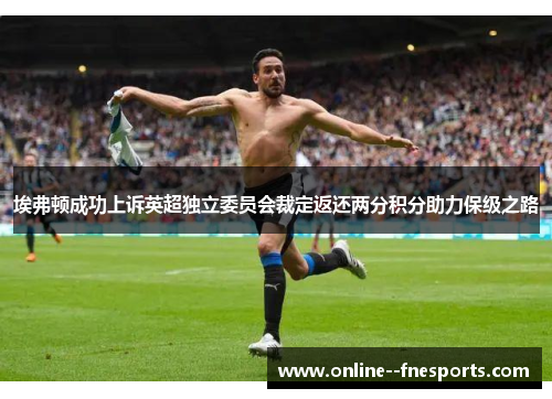 埃弗顿成功上诉英超独立委员会裁定返还两分积分助力保级之路