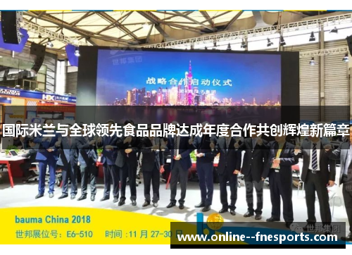 国际米兰与全球领先食品品牌达成年度合作共创辉煌新篇章 国际米兰与全球领先食品品牌达成年度合作共创辉煌新篇章