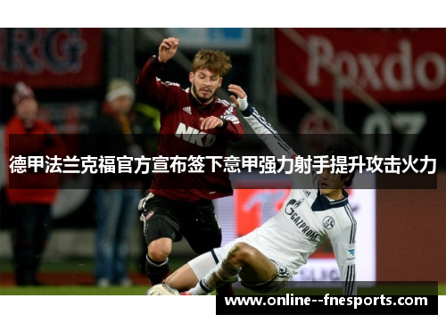德甲法兰克福官方宣布签下意甲强力射手提升攻击火力