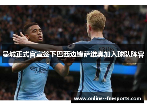 曼城正式官宣签下巴西边锋萨维奥加入球队阵容