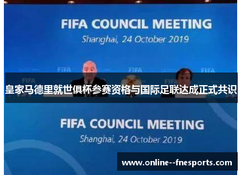皇家马德里就世俱杯参赛资格与国际足联达成正式共识 皇家马德里就世俱杯参赛资格与国际足联达成正式共识