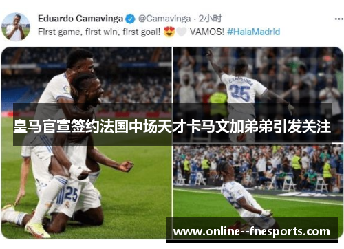 皇马官宣签约法国中场天才卡马文加弟弟引发关注 皇马官宣签约法国中场天才卡马文加弟弟引发关注