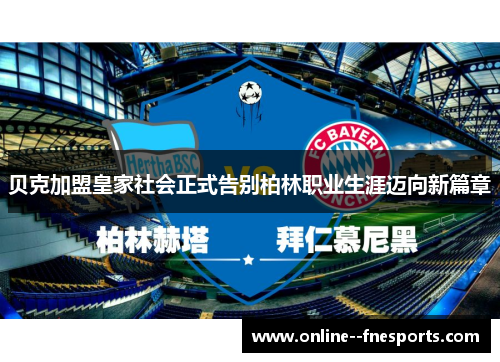 贝克加盟皇家社会正式告别柏林职业生涯迈向新篇章 贝克加盟皇家社会正式告别柏林职业生涯迈向新篇章
