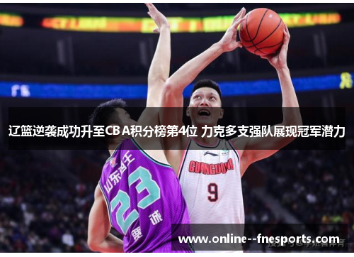 辽篮逆袭成功升至CBA积分榜第4位 力克多支强队展现冠军潜力 辽篮逆袭成功升至CBA积分榜第4位 力克多支强队展现冠军潜力