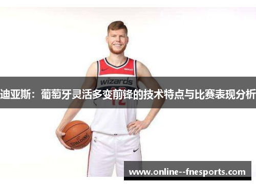 迪亚斯：葡萄牙灵活多变前锋的技术特点与比赛表现分析