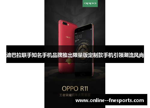 迪巴拉联手知名手机品牌推出限量版定制款手机引领潮流风尚