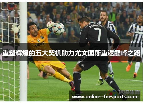 重塑辉煌的五大契机助力尤文图斯重返巅峰之路