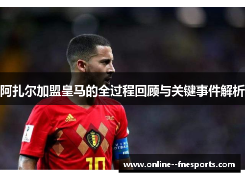 阿扎尔加盟皇马的全过程回顾与关键事件解析