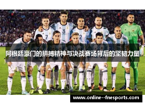 阿根廷豪门的拼搏精神与决战赛场背后的坚韧力量