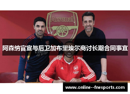 阿森纳官宣与后卫加布里埃尔商讨长期合同事宜