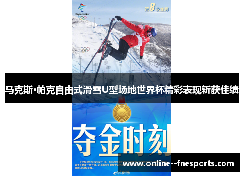 马克斯·帕克自由式滑雪U型场地世界杯精彩表现斩获佳绩